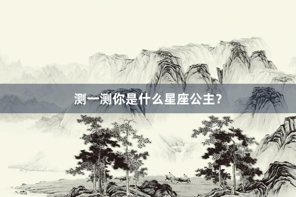 测一测你是什么星座公主？