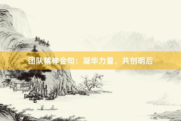 团队精神金句：凝华力量，共创明后