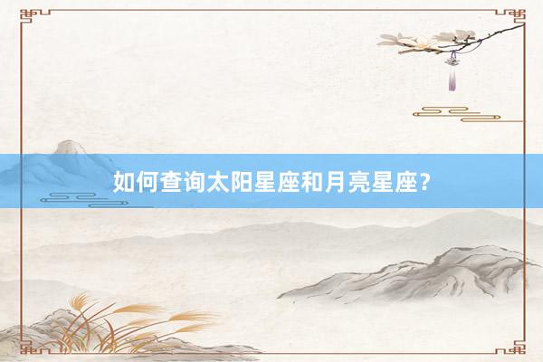 如何查询太阳星座和月亮星座？
