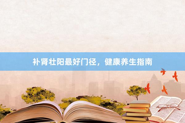 补肾壮阳最好门径，健康养生指南